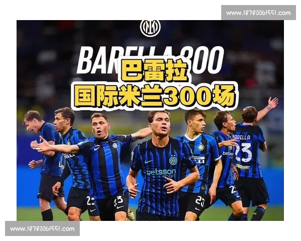 300 场里程碑!巴雷拉的国米荣耀时刻 300 场里程碑!巴雷拉的国米荣耀时刻